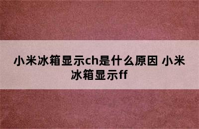 小米冰箱显示ch是什么原因 小米冰箱显示ff